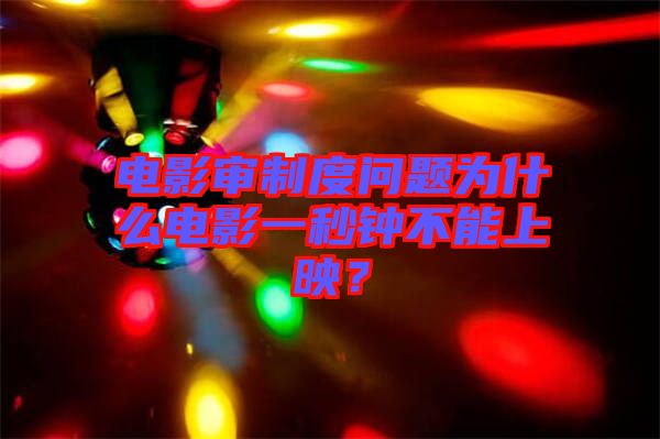 電影審制度問題為什么電影一秒鐘不能上映？