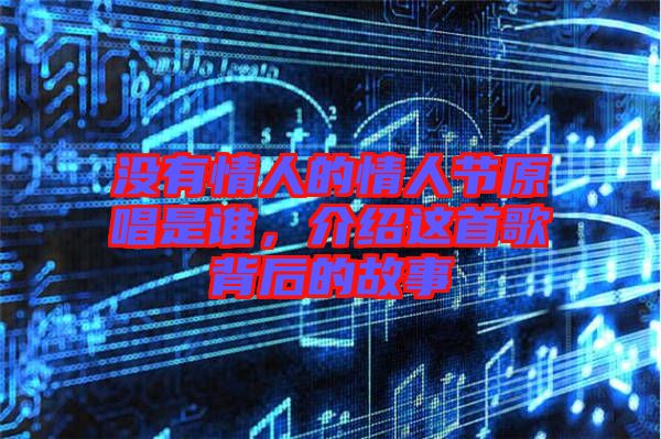 沒(méi)有情人的情人節(jié)原唱是誰(shuí)，介紹這首歌背后的故事