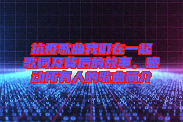 抗疫歌曲我們在一起歌詞及背后的故事，感動(dòng)所有人的歌曲簡介