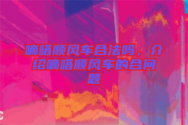 嘀嗒順風(fēng)車合法嗎，介紹嘀嗒順風(fēng)車的合問題