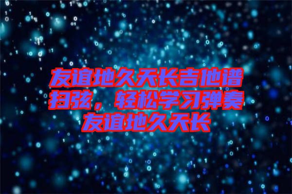 友誼地久天長吉他譜掃弦，輕松學(xué)習(xí)彈奏友誼地久天長