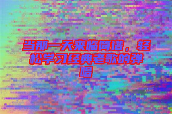 當(dāng)那一天來(lái)臨簡(jiǎn)譜，輕松學(xué)習(xí)經(jīng)典老歌的彈唱
