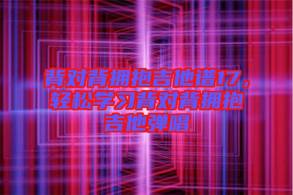 背對背擁抱吉他譜17，輕松學習背對背擁抱吉他彈唱