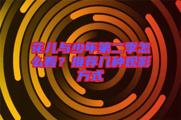 花兒與少年第二季怎么看？推薦幾種觀影方式