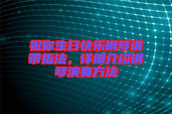 祝你生日快樂(lè)鋼琴譜帶指法，詳細(xì)介紹鋼琴演奏方法