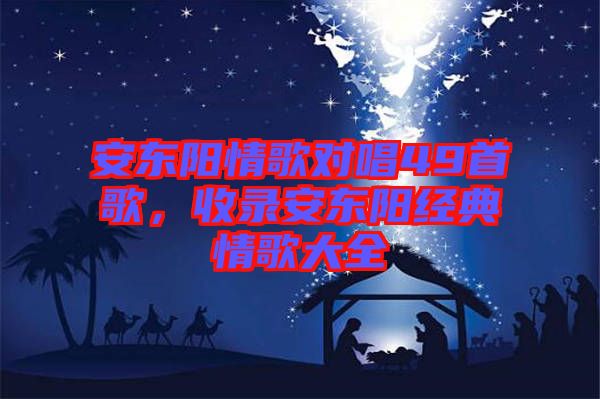 安東陽(yáng)情歌對(duì)唱49首歌，收錄安東陽(yáng)經(jīng)典情歌大全