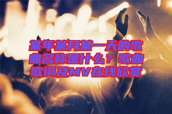 某年某月某一天的歌曲名稱是什么？歌曲歌詞及MV在線欣賞