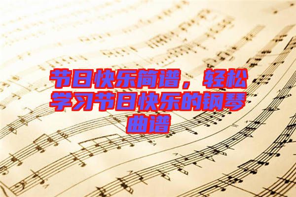 節(jié)日快樂(lè)簡(jiǎn)譜，輕松學(xué)習(xí)節(jié)日快樂(lè)的鋼琴曲譜