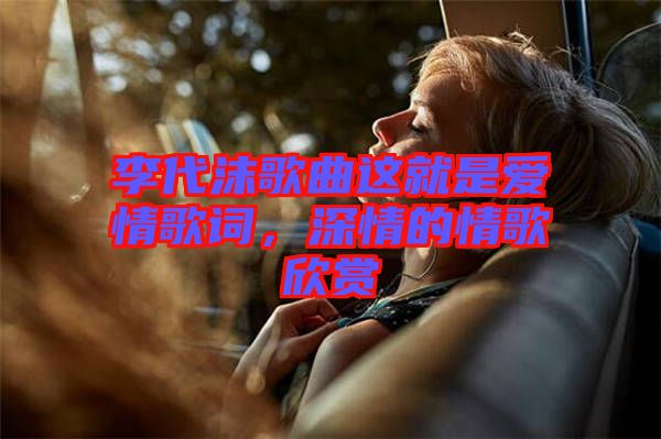 李代沫歌曲這就是愛(ài)情歌詞，深情的情歌欣賞