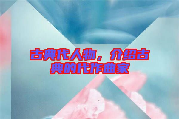 古典代人物，介紹古典的代作曲家