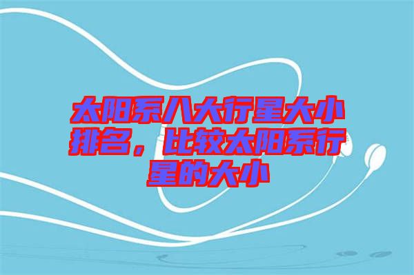 太陽(yáng)系八大行星大小排名，比較太陽(yáng)系行星的大小