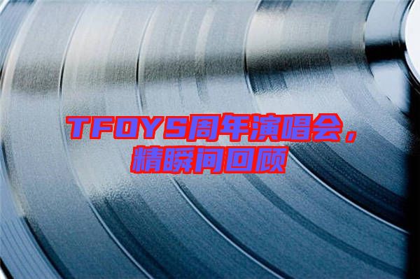 TFOYS周年演唱會(huì)，精瞬間回顧