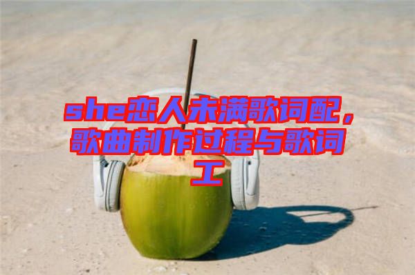 she戀人未滿歌詞配，歌曲制作過程與歌詞工