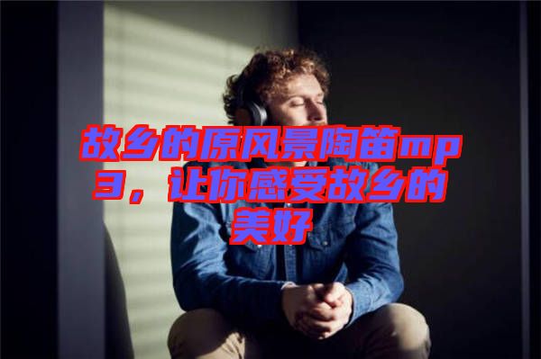 故鄉(xiāng)的原風景陶笛mp3，讓你感受故鄉(xiāng)的美好