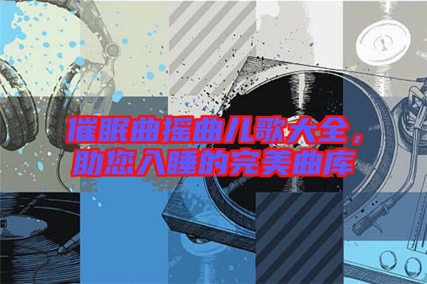 催眠曲搖曲兒歌大全，助您入睡的完美曲庫