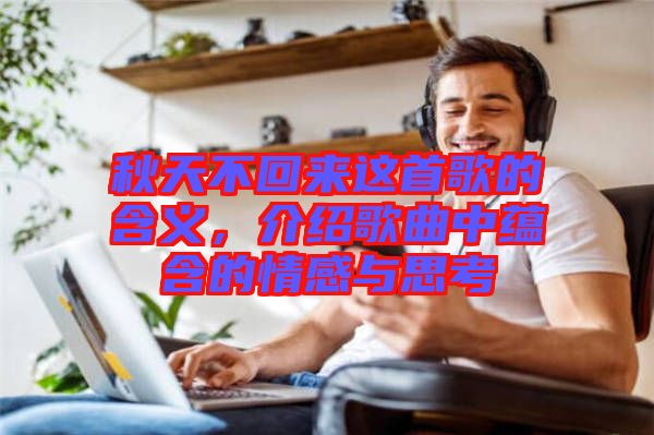 秋天不回來這首歌的含義，介紹歌曲中蘊(yùn)含的情感與思考
