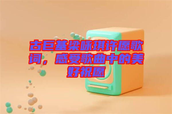 古巨基梁詠琪許愿歌詞，感受歌曲中的美好祝愿