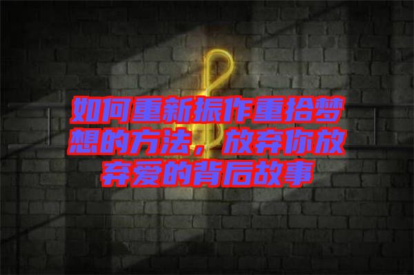 如何重新振作重拾夢想的方法，放棄你放棄愛的背后故事
