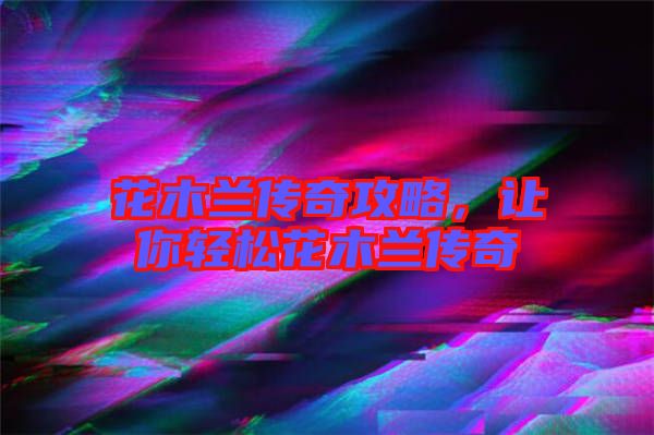 花木蘭傳奇攻略，讓你輕松花木蘭傳奇