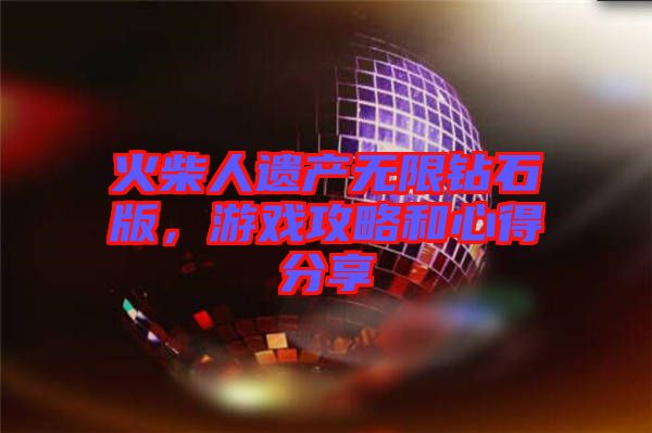 火柴人遺產(chǎn)無限鉆石版，游戲攻略和心得分享
