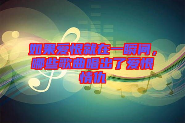 如果愛(ài)恨就在一瞬間，哪些歌曲唱出了愛(ài)恨情仇
