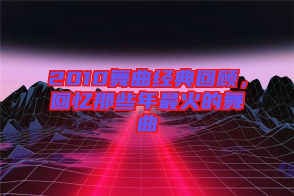 2010舞曲經(jīng)典回顧，回憶那些年最火的舞曲