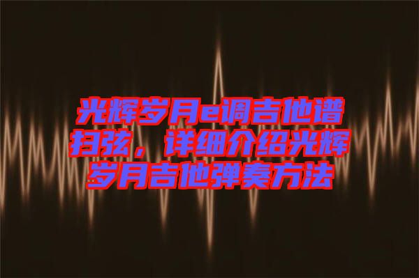 光輝歲月e調(diào)吉他譜掃弦，詳細(xì)介紹光輝歲月吉他彈奏方法