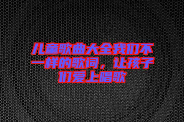 兒童歌曲大全我們不一樣的歌詞，讓孩子們愛上唱歌