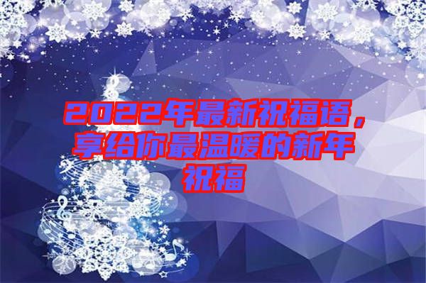 2022年最新祝福語(yǔ)，享給你最溫暖的新年祝福