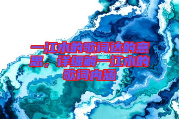 一江水的歌詞達(dá)的意思，詳細(xì)解一江水的歌詞內(nèi)涵