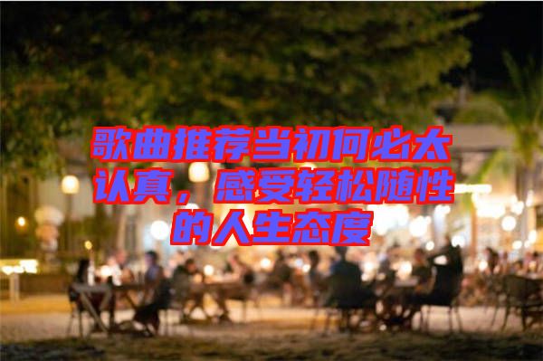 歌曲推薦當(dāng)初何必太認(rèn)真，感受輕松隨性的人生態(tài)度