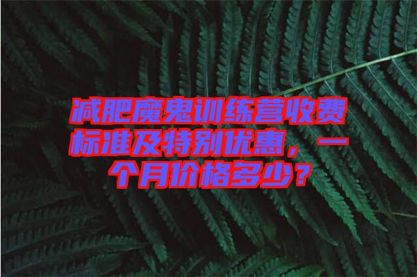 減肥魔鬼訓練營收費標準及特別優(yōu)惠，一個月價格多少？