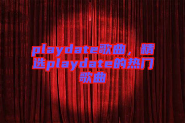 playdate歌曲，精選playdate的熱門(mén)歌曲