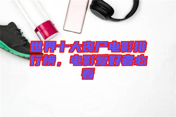 世界十大喪尸電影排行榜，電影愛好者必看