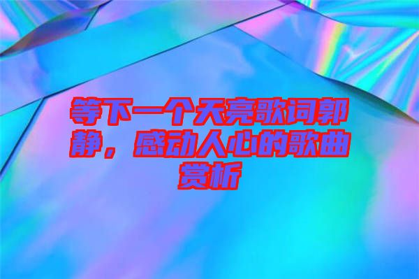 等下一個天亮歌詞郭靜，感動人心的歌曲賞析