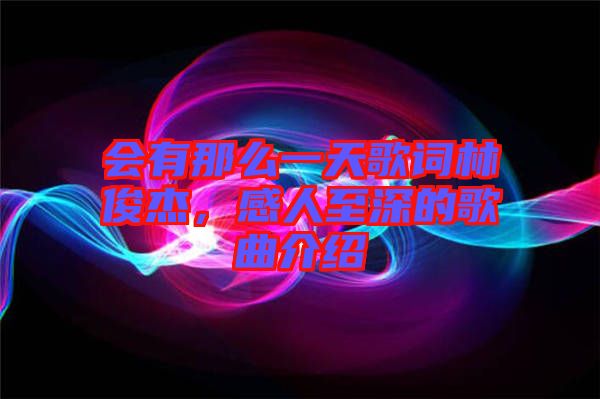 會(huì)有那么一天歌詞林俊杰，感人至深的歌曲介紹