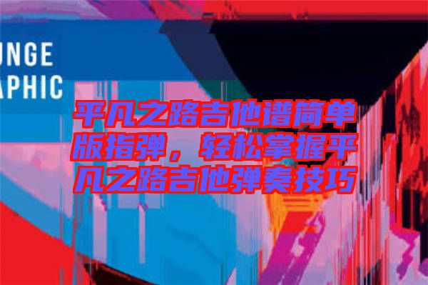平凡之路吉他譜簡單版指彈，輕松掌握平凡之路吉他彈奏技巧