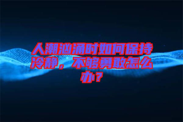 人潮洶涌時如何保持冷靜，不夠勇敢怎么辦？