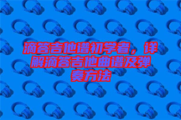滴答吉他譜初學(xué)者，詳解滴答吉他曲譜及彈奏方法