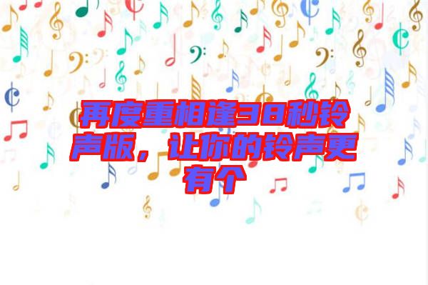 再度重相逢38秒鈴聲版，讓你的鈴聲更有個(gè)