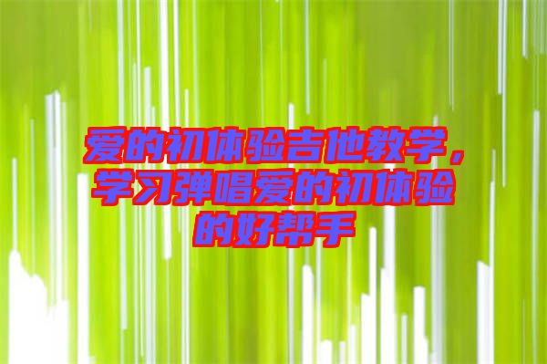 愛的初體驗(yàn)吉他教學(xué)，學(xué)習(xí)彈唱愛的初體驗(yàn)的好幫手