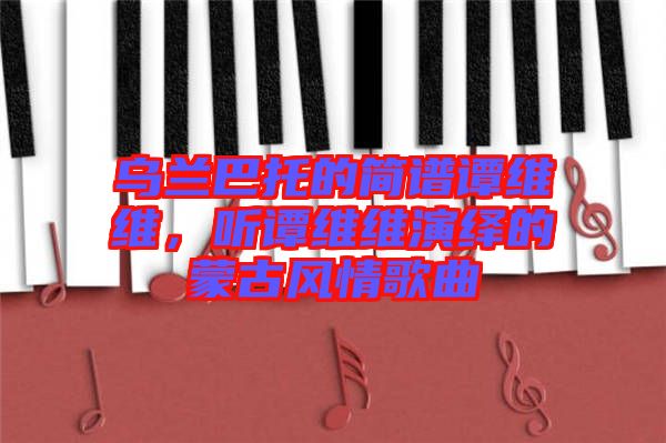 烏蘭巴托的簡譜譚維維，聽譚維維演繹的蒙古風(fēng)情歌曲