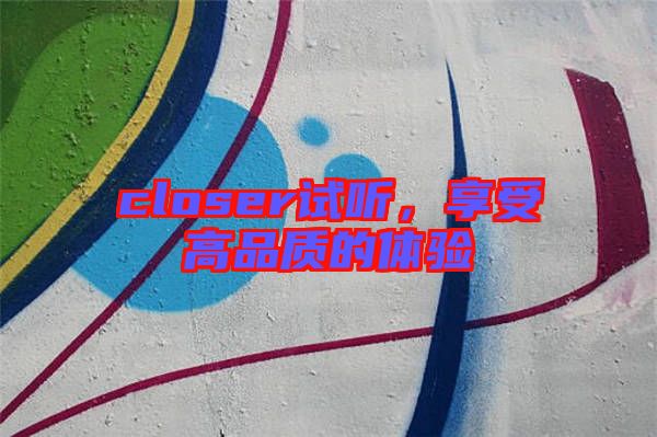 closer試聽，享受高品質的體驗