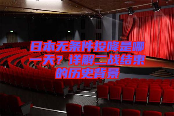 日本無條件投降是哪一天？詳解二戰(zhàn)結束的歷史背景