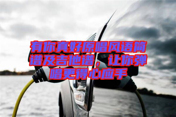 有你真好原唱風(fēng)語簡譜及吉他譜，讓你彈唱更得心應(yīng)手