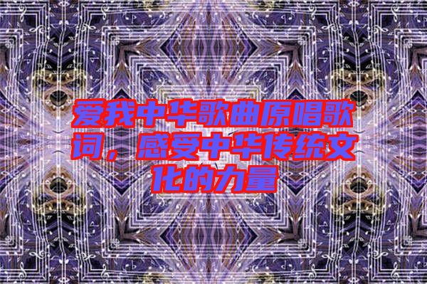 愛我中華歌曲原唱歌詞，感受中華傳統(tǒng)文化的力量