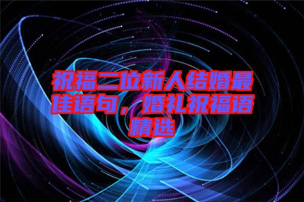 祝福二位新人結(jié)婚最佳語句，婚禮祝福語精選