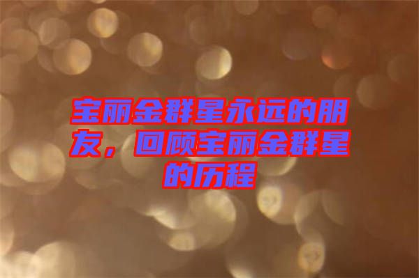 寶麗金群星永遠的朋友，回顧寶麗金群星的歷程