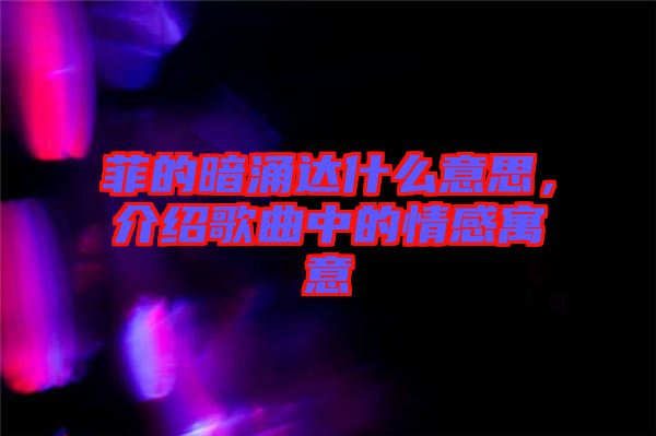 菲的暗涌達(dá)什么意思，介紹歌曲中的情感寓意