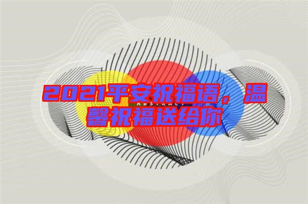2021平安祝福語(yǔ)，溫馨祝福送給你